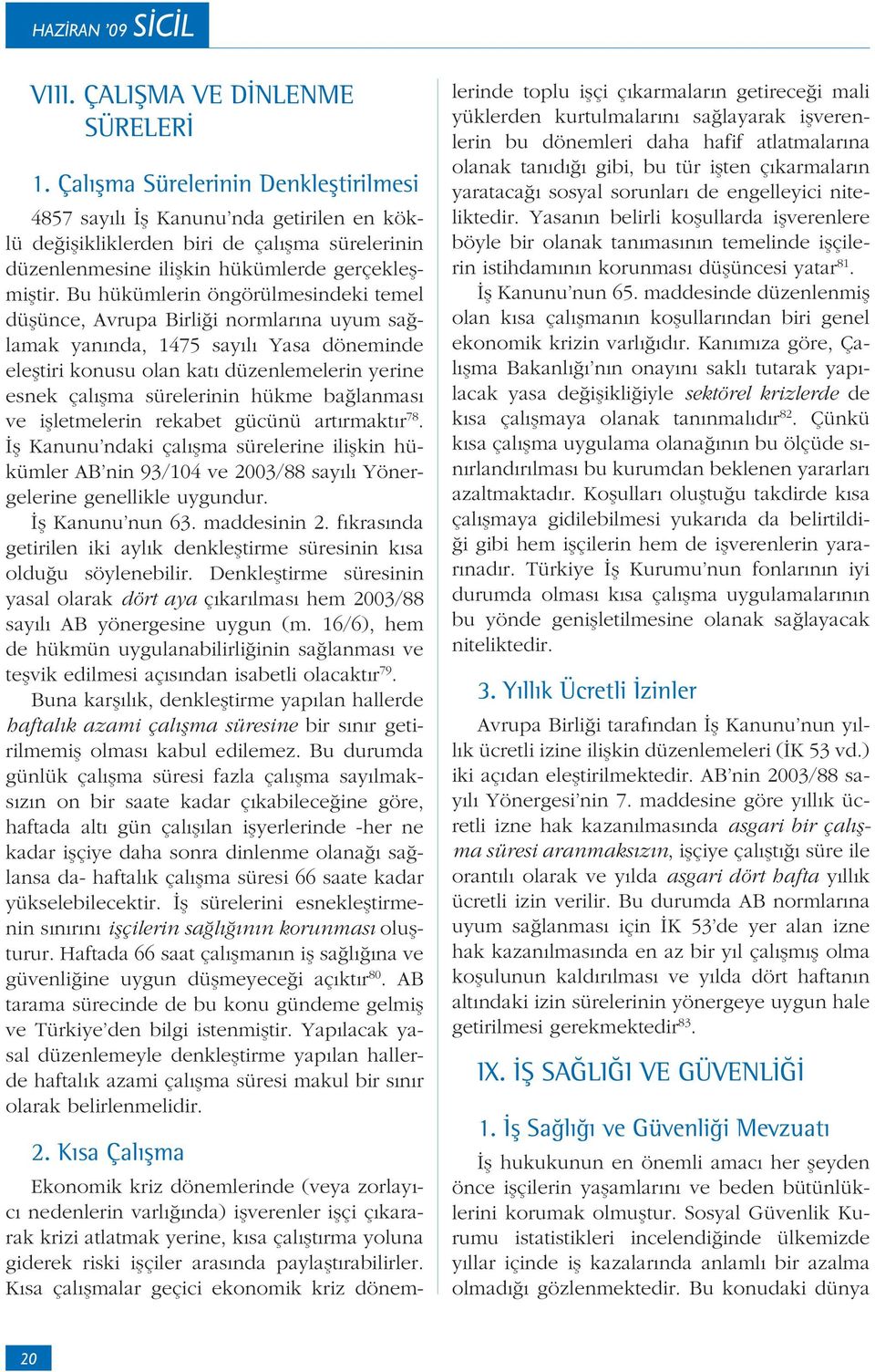 Bu hükümlerin öngörülmesindeki temel dü ünce, Avrupa Birli i normlar na uyum sa lamak yan nda, 1475 say l Yasa döneminde ele tiri konusu olan kat düzenlemelerin yerine esnek çal ma sürelerinin hükme