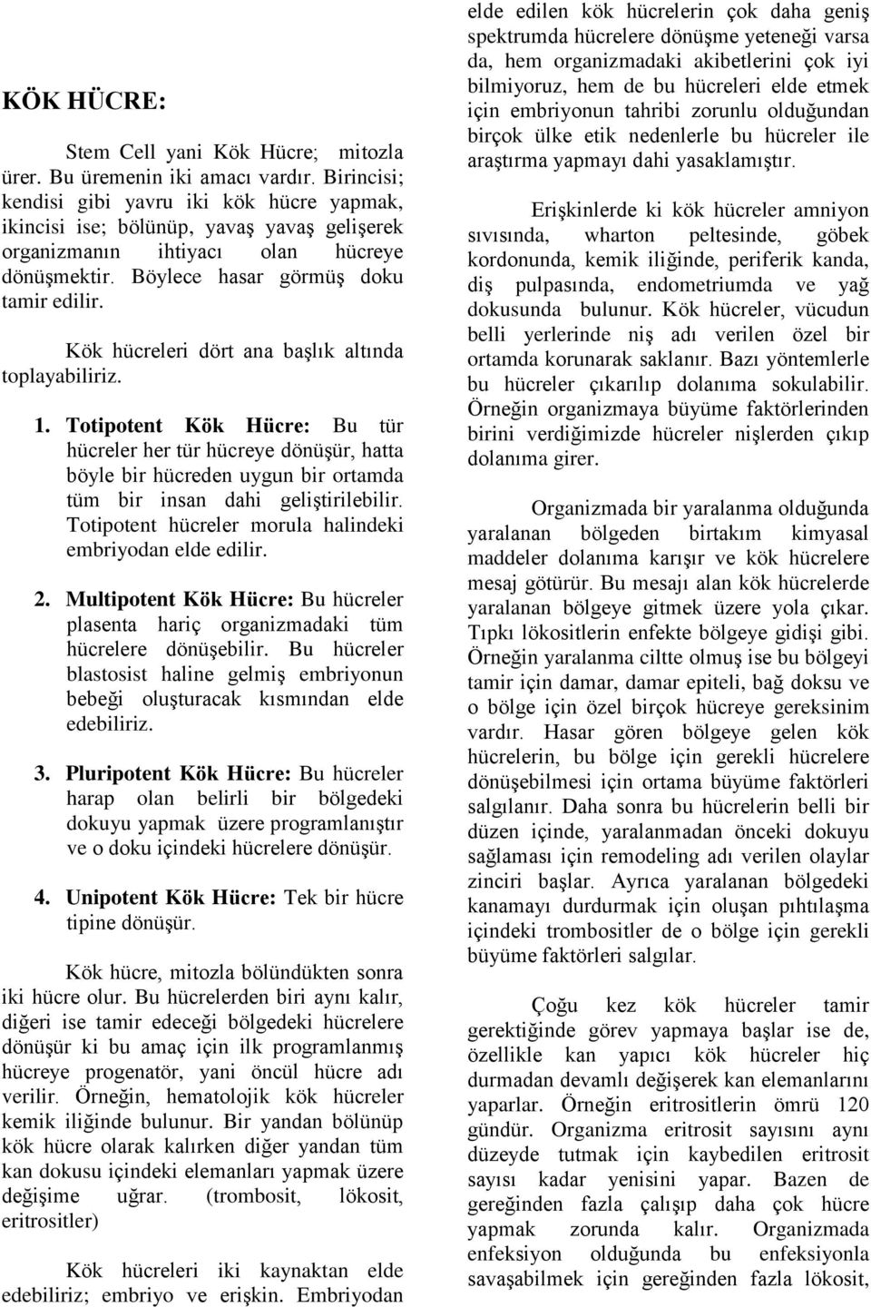 Kök hücreleri dört ana başlık altında toplayabiliriz. 1. Totipotent Kök Hücre: Bu tür hücreler her tür hücreye dönüşür, hatta böyle bir hücreden uygun bir ortamda tüm bir insan dahi geliştirilebilir.