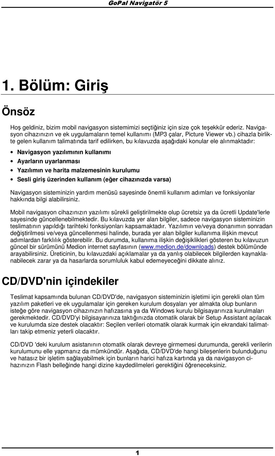 ) cihazla birlikte gelen kullanım talimatında tarif edilirken, bu kılavuzda aşağıdaki knular ele alınmaktadır: Navigasyn yazılımının kullanımı Ayarların uyarlanması Yazılımın ve harita malzemesinin