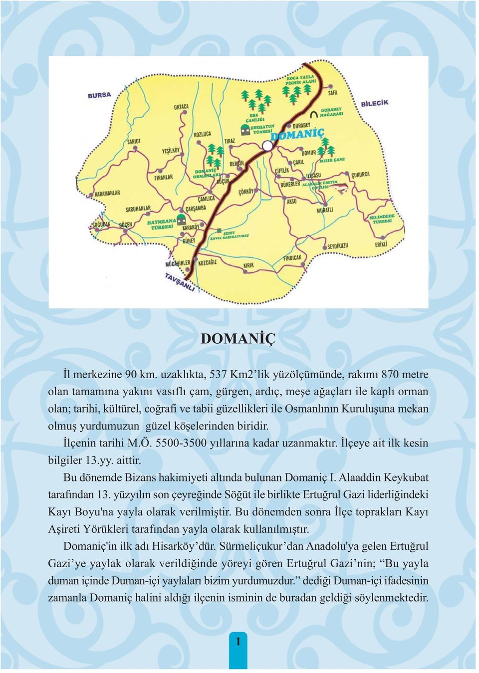 Osmanlýnýn Kuruluþuna mekan olmuþ yurdumuzun güzel köþelerinden biridir. Ýlçenin tarihi M.Ö. 5500-3500 yýllarýna kadar uzanmaktýr. Ýlçeye ait ilk kesin bilgiler 13.yy. aittir.