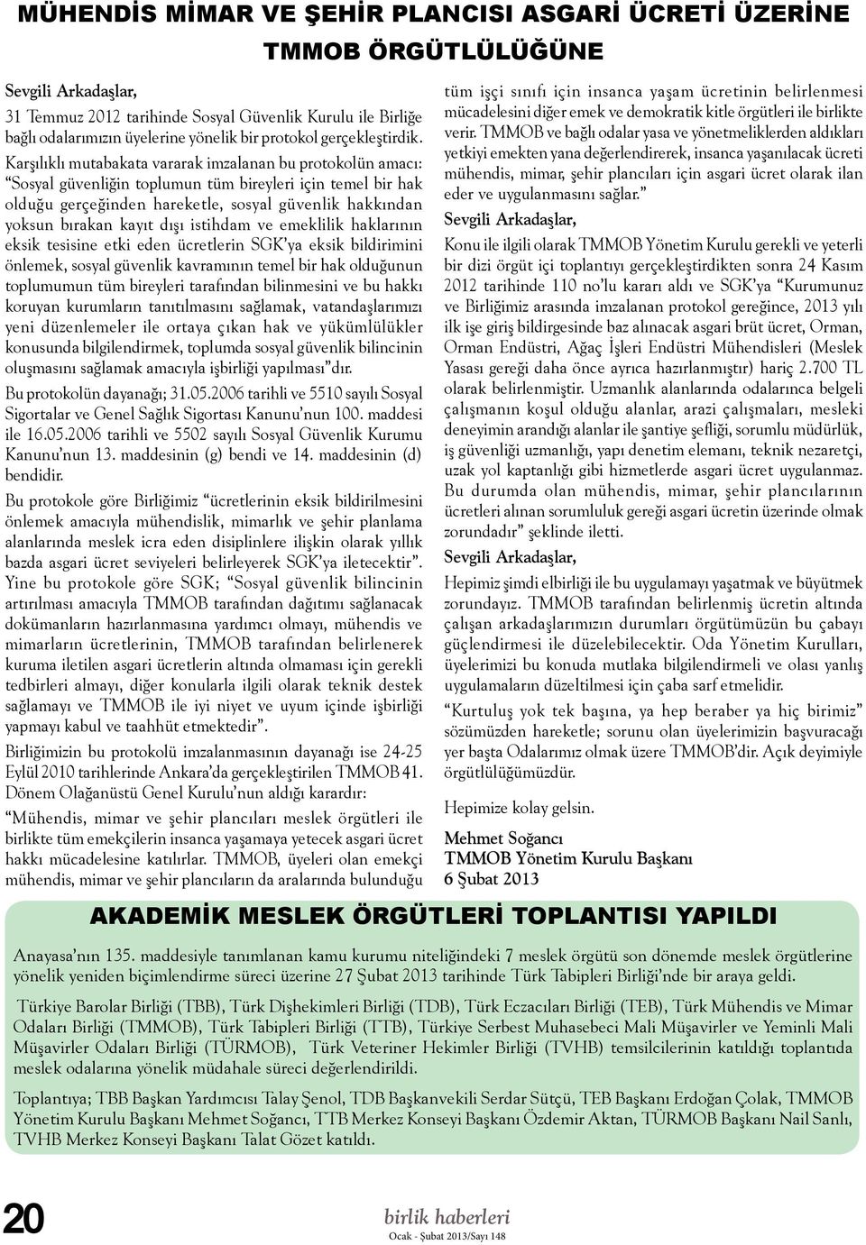 Karşılıklı mutabakata vararak imzalanan bu protokolün amacı: Sosyal güvenliğin toplumun tüm bireyleri için temel bir hak olduğu gerçeğinden hareketle, sosyal güvenlik hakkından yoksun bırakan kayıt