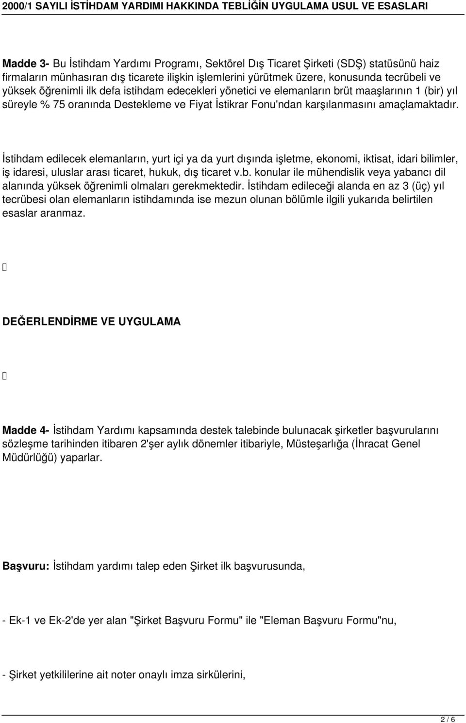 İstihdam edilecek elemanların, yurt içi ya da yurt dışında işletme, ekonomi, iktisat, idari bilimler, iş idaresi, uluslar arası ticaret, hukuk, dış ticaret v.b. konular ile mühendislik veya yabancı dil alanında yüksek öğrenimli olmaları gerekmektedir.