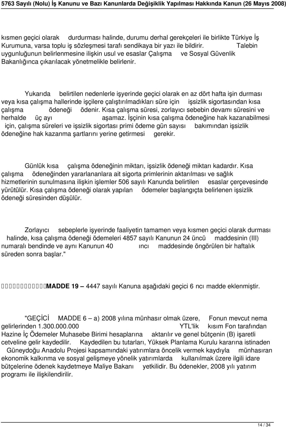 Yukarıda belirtilen nedenlerle işyerinde geçici olarak en az dört hafta işin durması veya kısa çalışma hallerinde işçilere çalıştırılmadıkları süre için işsizlik sigortasından kısa çalışma ödeneği