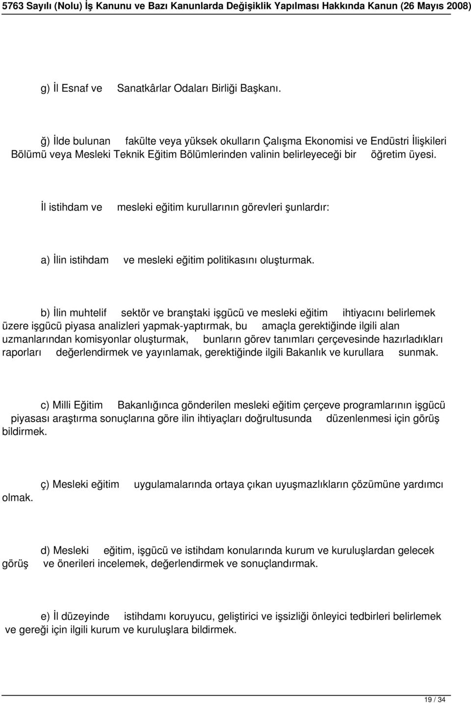 İl istihdam ve mesleki eğitim kurullarının görevleri şunlardır: a) İlin istihdam ve mesleki eğitim politikasını oluşturmak.