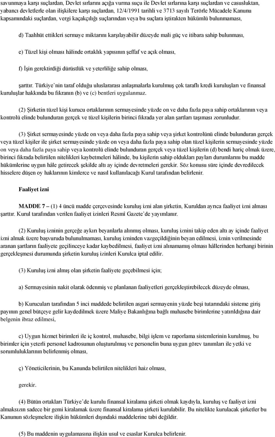 itibara sahip bulunması, e) Tüzel kişi olması hâlinde ortaklık yapısının şeffaf ve açık olması, f) İşin gerektirdiği dürüstlük ve yeterliliğe sahip olması, şarttır.