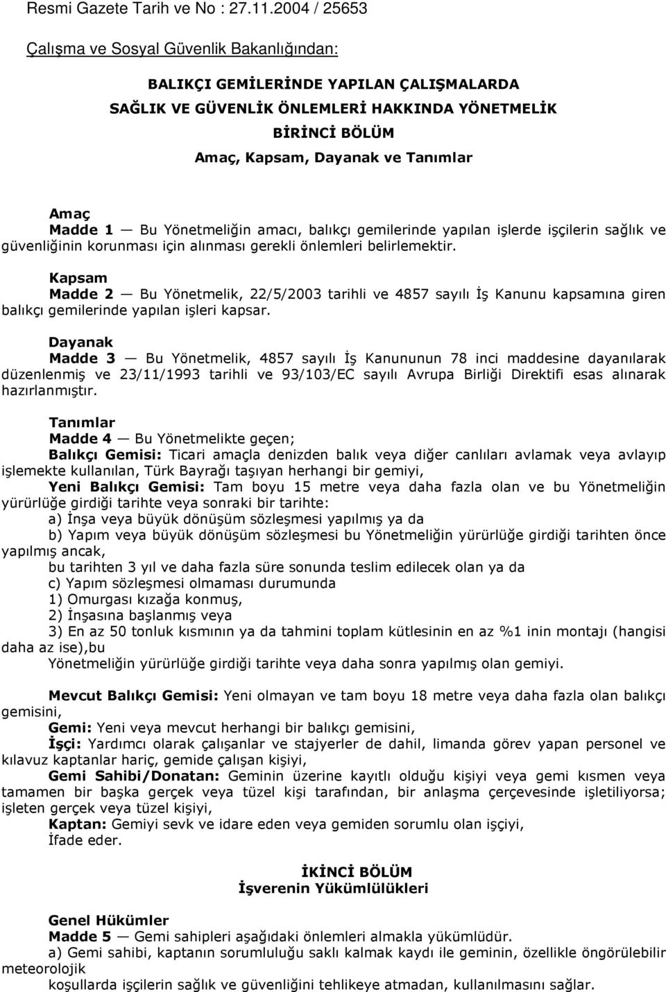 Madde 1 Bu Yönetmeliğin amacı, balıkçı gemilerinde yapılan işlerde işçilerin sağlık ve güvenliğinin korunması için alınması gerekli önlemleri belirlemektir.