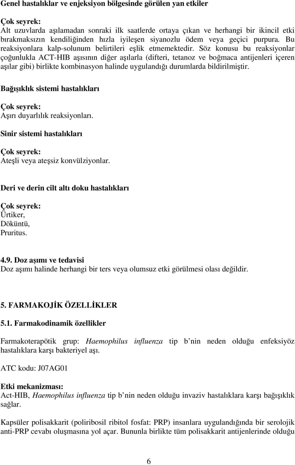 Söz konusu bu reaksiyonlar çoğunlukla ACT-HIB aşısının diğer aşılarla (difteri, tetanoz ve boğmaca antijenleri içeren aşılar gibi) birlikte kombinasyon halinde uygulandığı durumlarda bildirilmiştir.