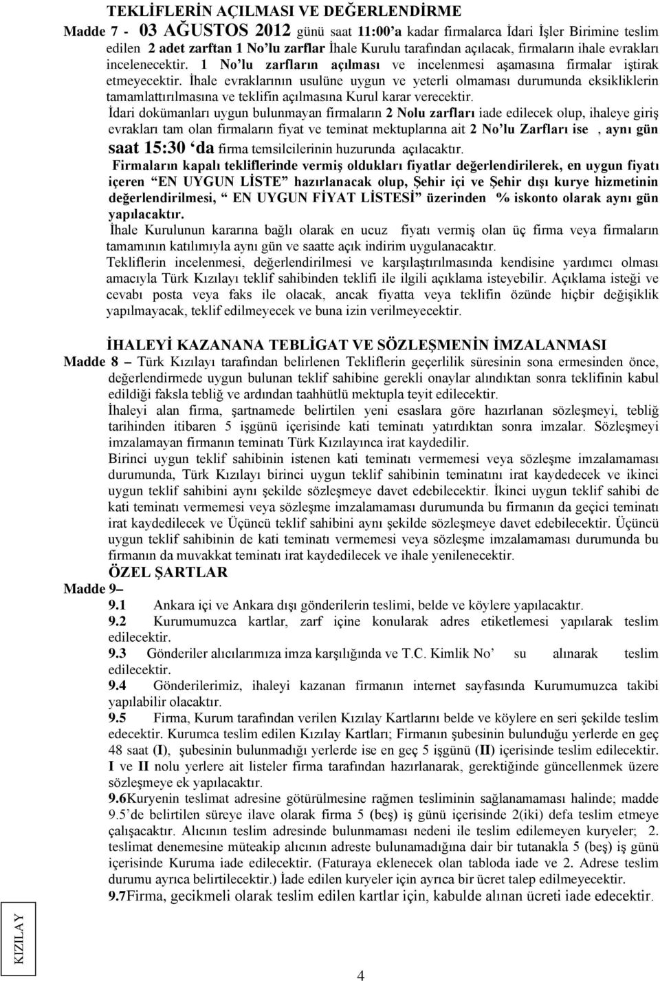 İhale evraklarının usulüne uygun ve yeterli olmaması durumunda eksikliklerin tamamlattırılmasına ve teklifin açılmasına Kurul karar verecektir.