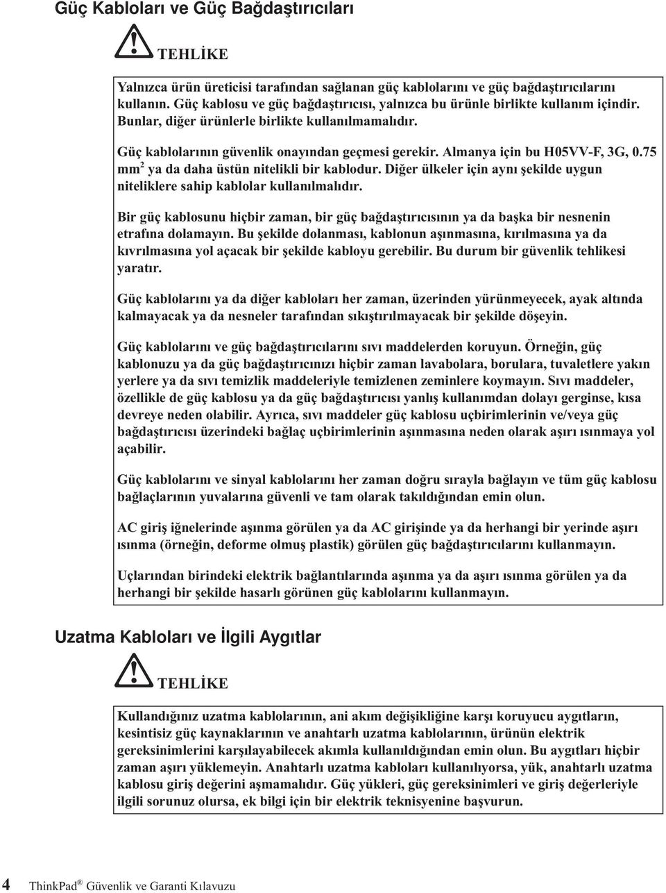 Almanya için bu H05VV-F, 3G, 0.75 mm 2 ya da daha üstün nitelikli bir kablodur. Diğer ülkeler için aynı şekilde uygun niteliklere sahip kablolar kullanılmalıdır.