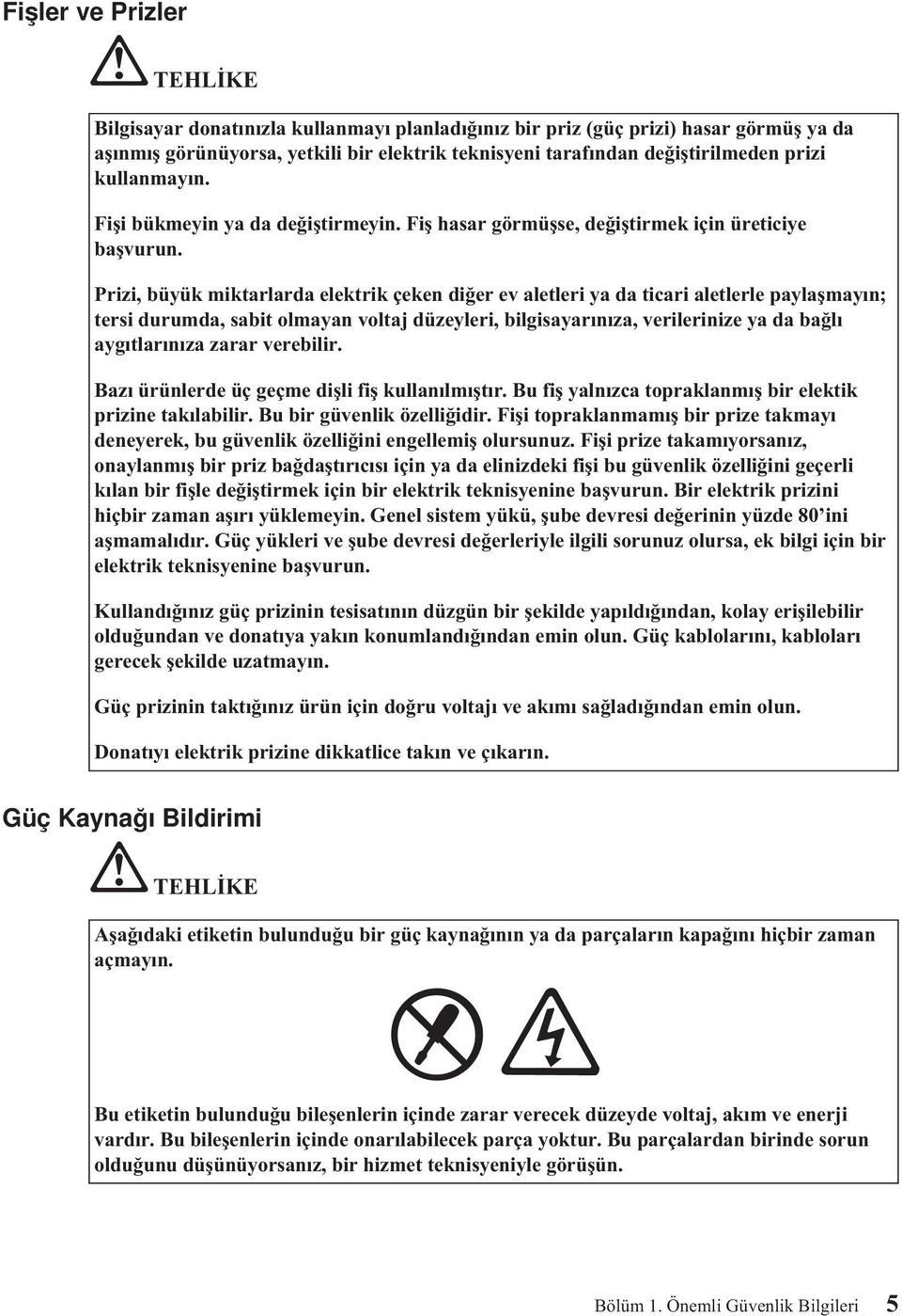 Prizi, büyük miktarlarda elektrik çeken diğer ev aletleri ya da ticari aletlerle paylaşmayın; tersi durumda, sabit olmayan voltaj düzeyleri, bilgisayarınıza, verilerinize ya da bağlı aygıtlarınıza