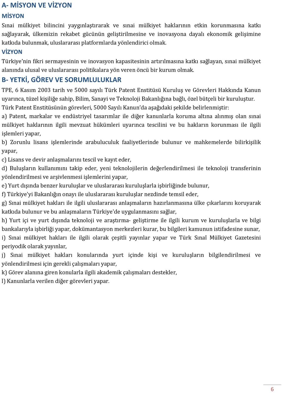 VİZYON Türkiye nin fikri sermayesinin ve inovasyon kapasitesinin artırılmasına katkı sağlayan, sınai mülkiyet alanında ulusal ve uluslararası politikalara yön veren öncü bir kurum olmak.