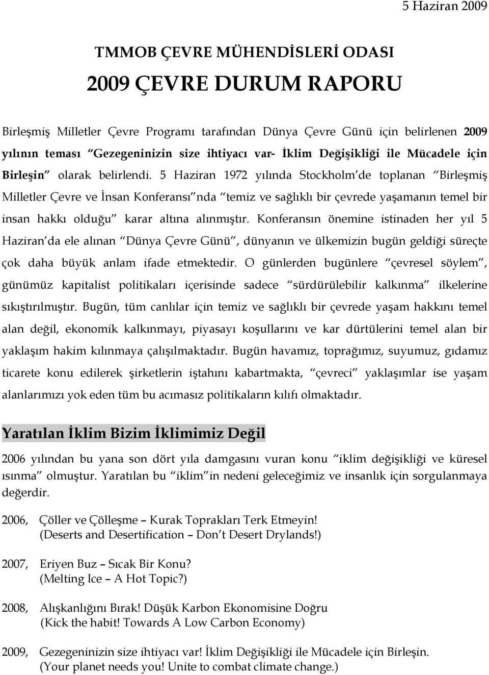 5 Haziran 1972 yılında Stockholm de toplanan Birleşmiş Milletler Çevre ve İnsan Konferansı nda temiz ve sağlıklı bir çevrede yaşamanın temel bir insan hakkı olduğu karar altına alınmıştır.