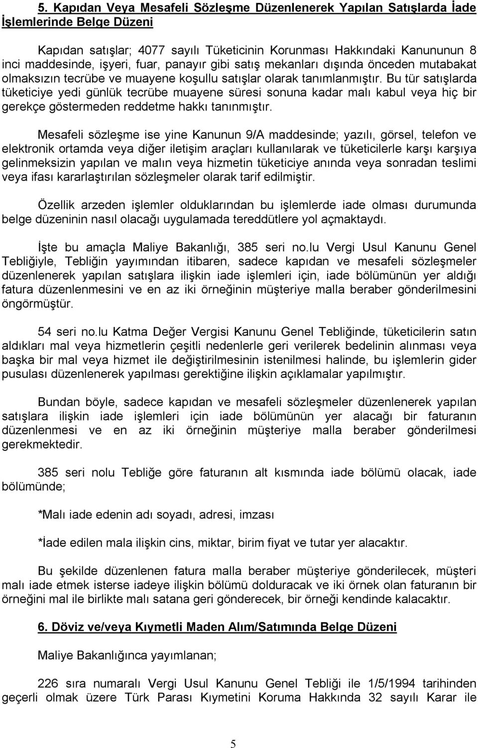 Bu tür satışlarda tüketiciye yedi günlük tecrübe muayene süresi sonuna kadar malı kabul veya hiç bir gerekçe göstermeden reddetme hakkı tanınmıştır.