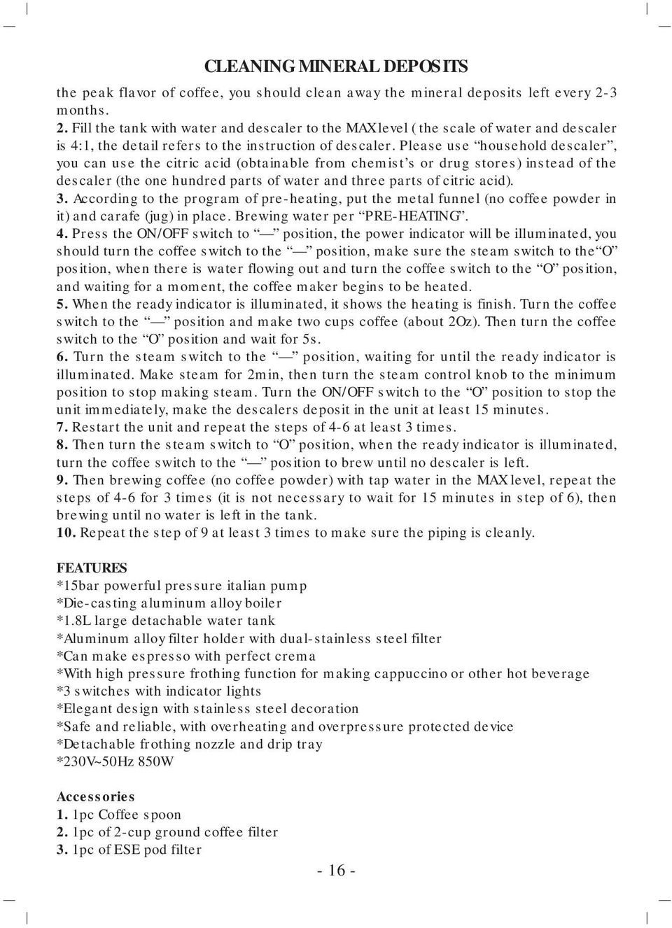 Please use household descaler, you can use the citric acid (obtainable from chemist s or drug stores) instead of the descaler (the one hundred parts of water and three parts of citric acid). 3.