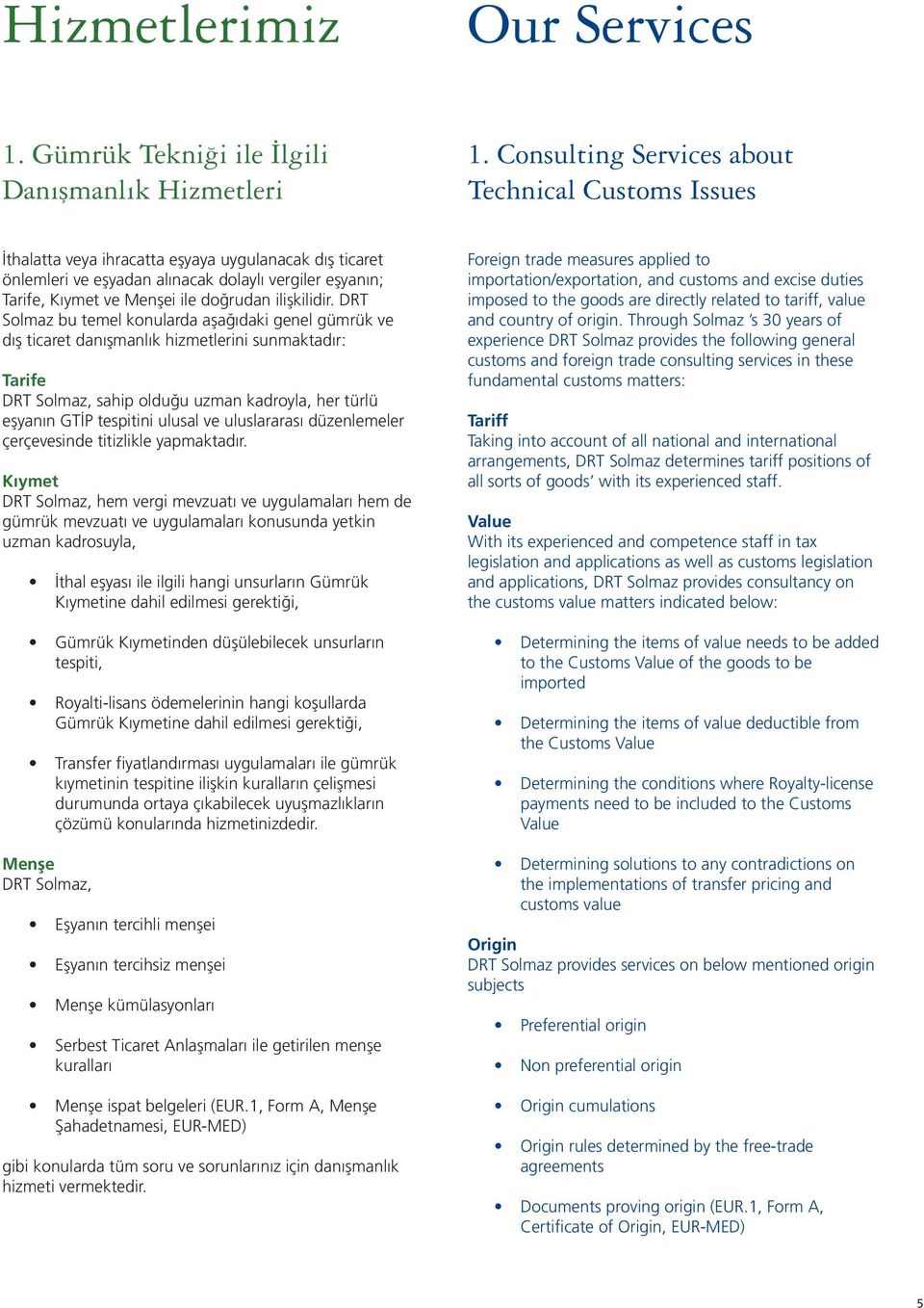 DRT Solmaz bu temel konularda aşağıdaki genel gümrük ve dış ticaret danışmanlık hizmetlerini sunmaktadır: Tarife DRT Solmaz, sahip olduğu uzman kadroyla, her türlü eşyanın GTİP tespitini ulusal ve