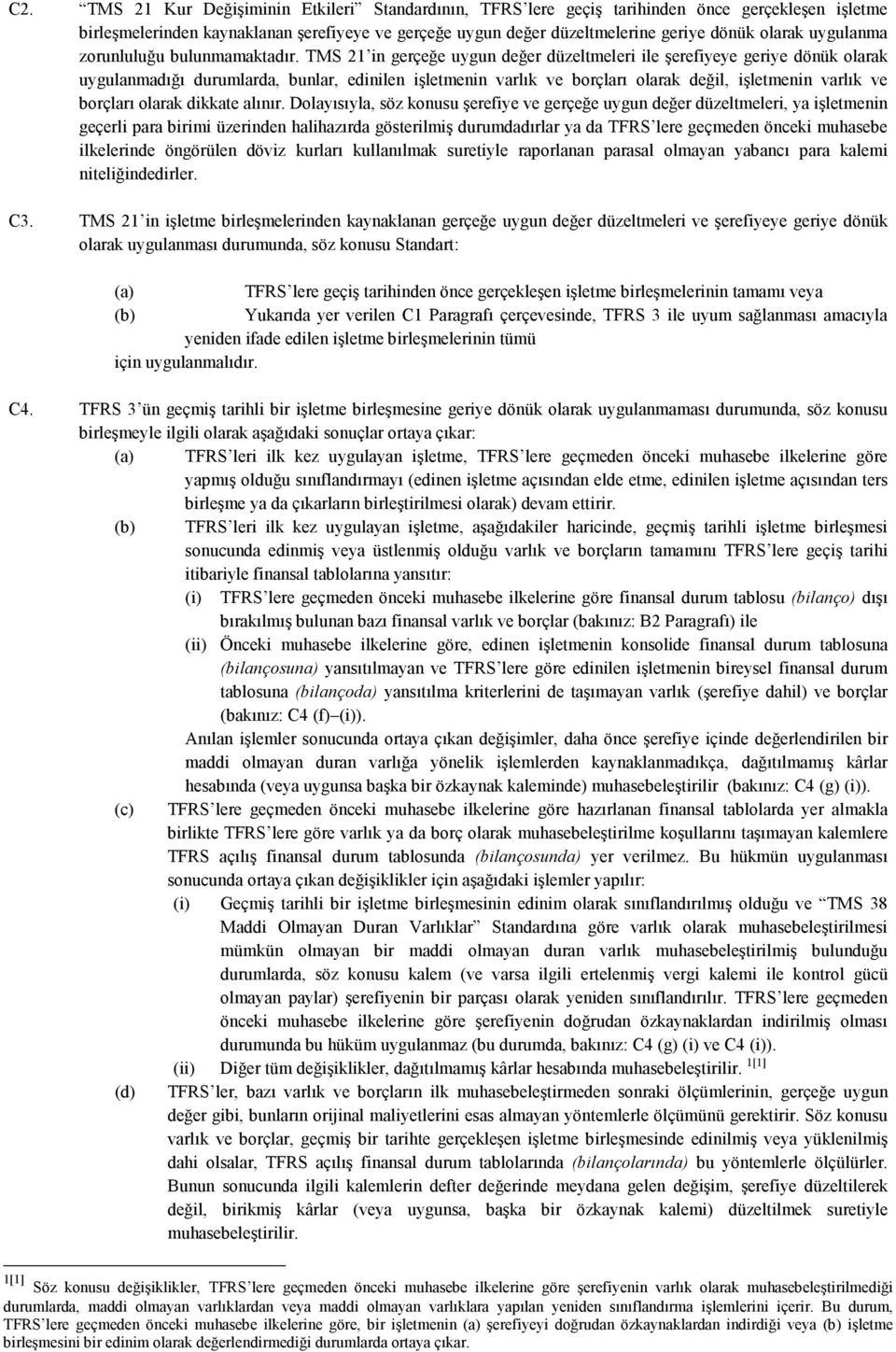 TMS 21 in gerçeğe uygun değer düzeltmeleri ile şerefiyeye geriye dönük olarak uygulanmadığı durumlarda, bunlar, edinilen işletmenin varlık ve borçları olarak değil, işletmenin varlık ve borçları