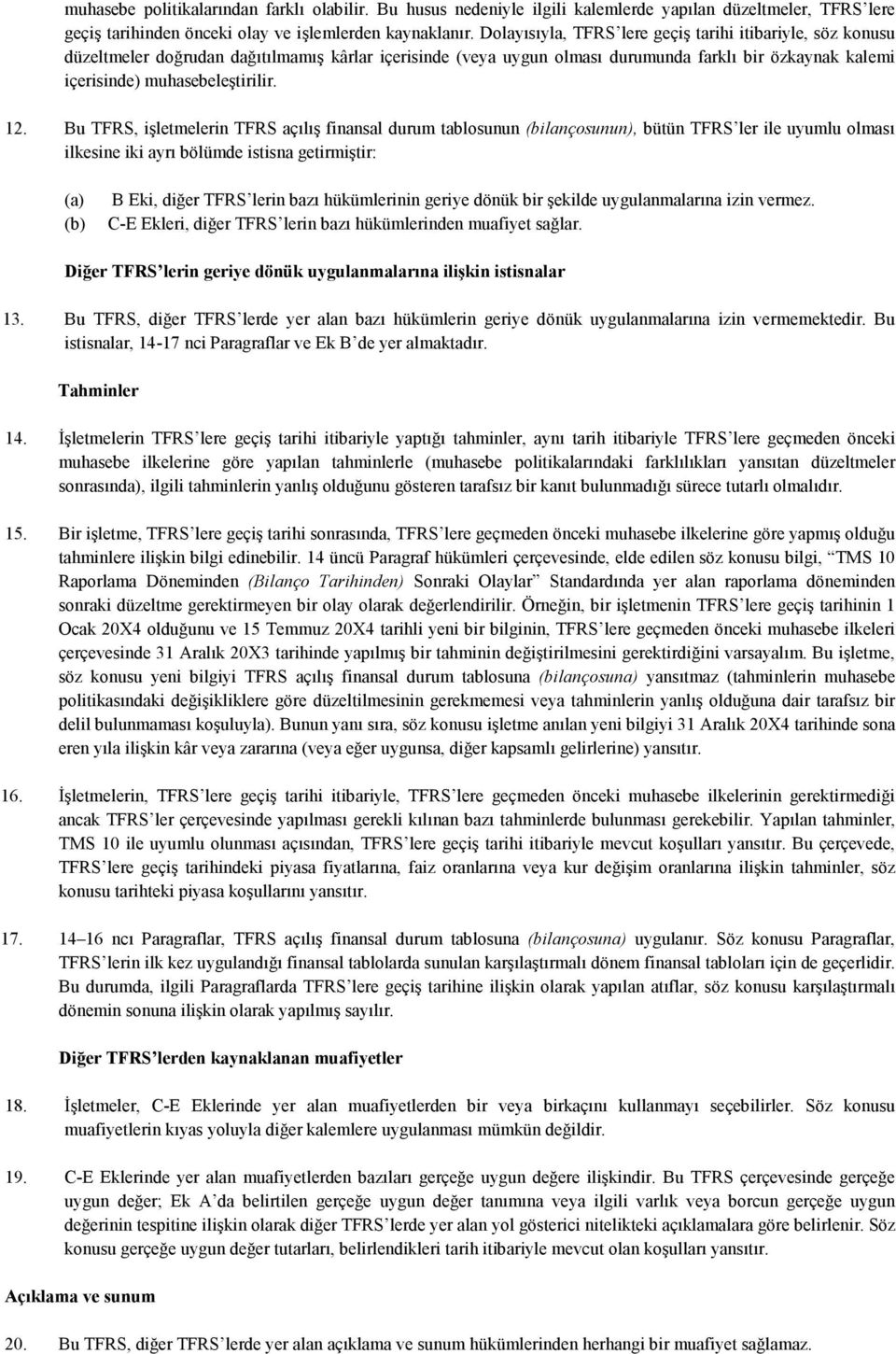 12. Bu TFRS, işletmelerin TFRS açılış finansal durum tablosunun (bilançosunun), bütün TFRS ler ile uyumlu olması ilkesine iki ayrı bölümde istisna getirmiştir: B Eki, diğer TFRS lerin bazı