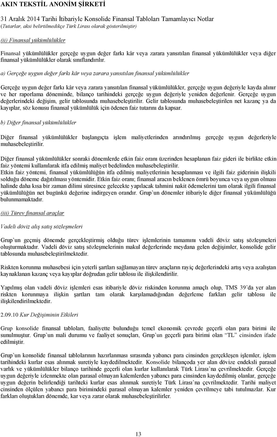 raporlama döneminde, bilanço tarihindeki gerçeğe uygun değeriyle yeniden değerlenir. Gerçeğe uygun değerlerindeki değişim, gelir tablosunda muhasebeleştirilir.