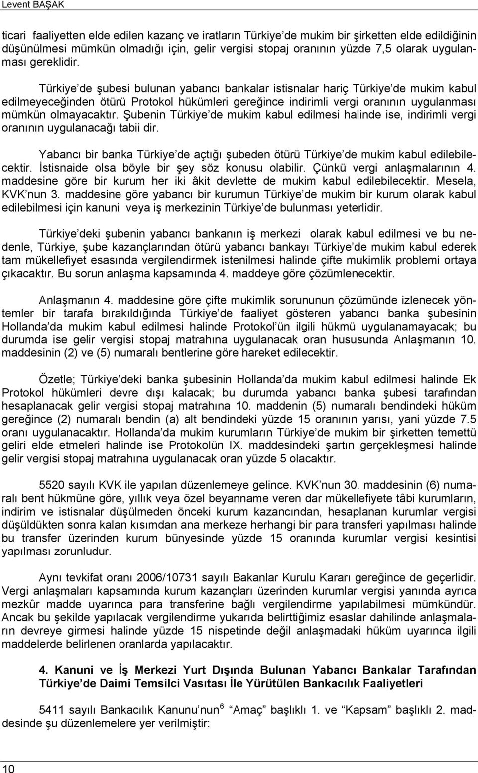 Türkiye de şubesi bulunan yabancı bankalar istisnalar hariç Türkiye de mukim kabul edilmeyeceğinden ötürü Protokol hükümleri gereğince indirimli vergi oranının uygulanması mümkün olmayacaktır.