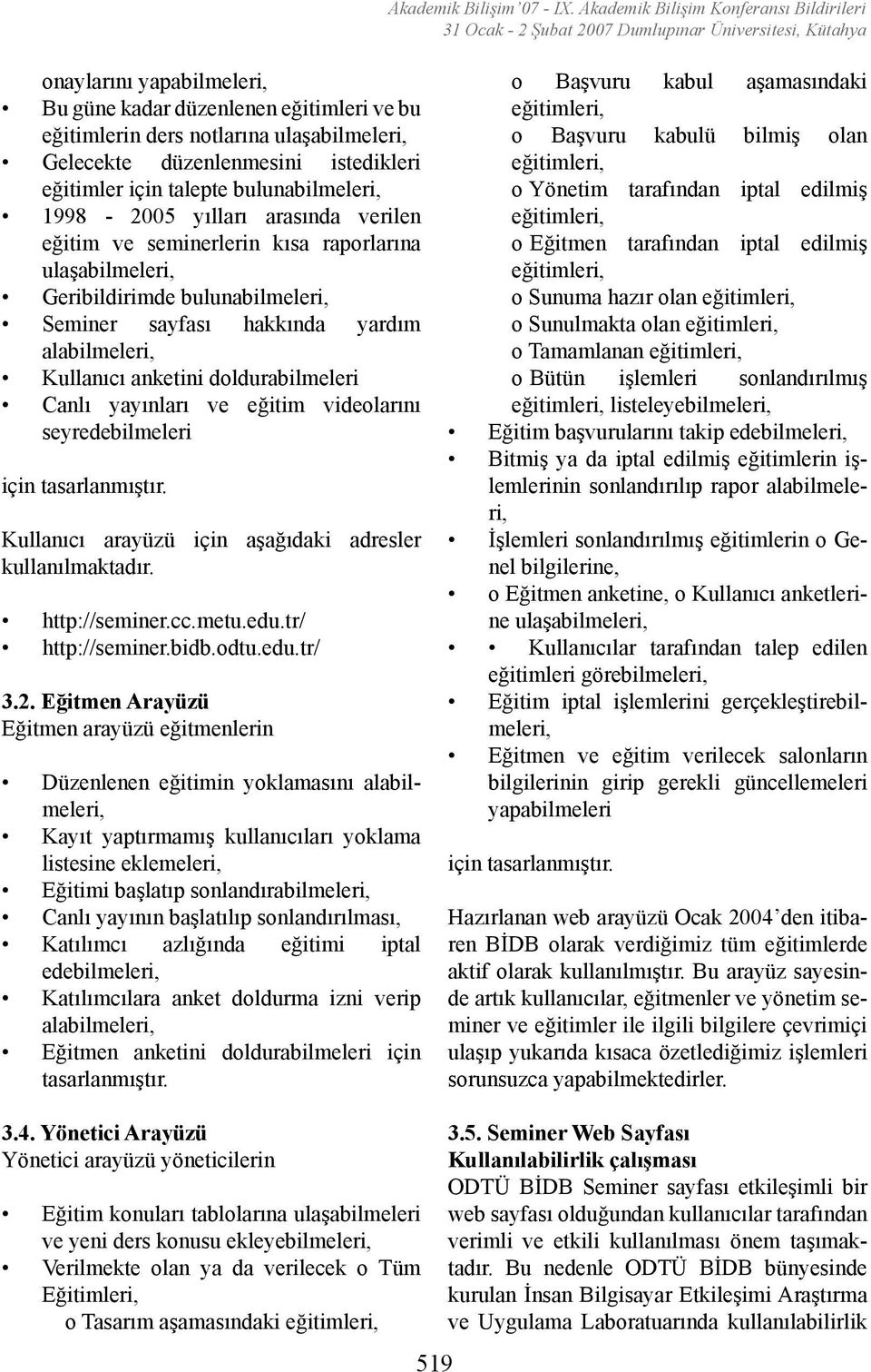 Canlı yayınları ve eğitim videolarını seyredebilmeleri için tasarlanmıştır. Kullanıcı arayüzü için aşağıdaki adresler kullanılmaktadır. http://seminer.cc.metu.edu.tr/ http://seminer.bidb.odtu.edu.tr/ 3.