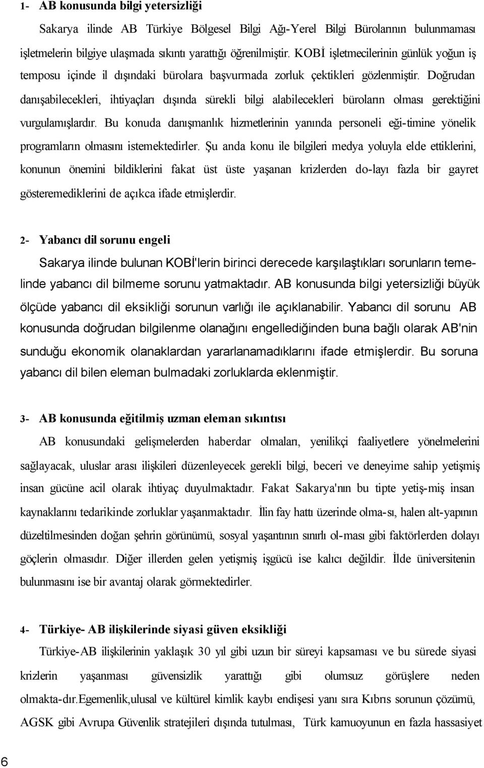 Doğrudan danışabilecekleri, ihtiyaçları dışında sürekli bilgi alabilecekleri büroların olması gerektiğini vurgulamışlardır.