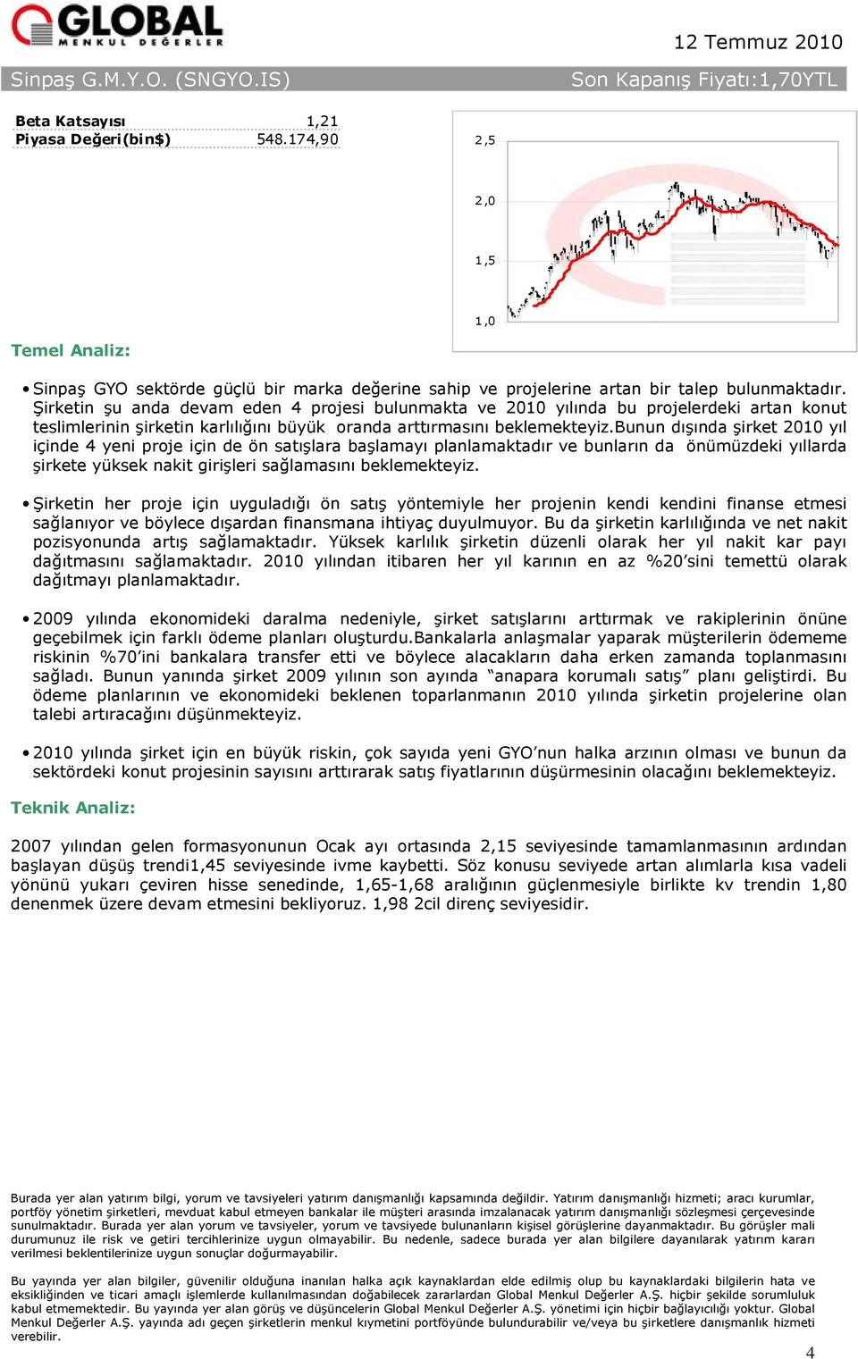 bunun dışında şirket 2010 yıl içinde 4 yeni proje için de ön satışlara başlamayı planlamaktadır ve bunların da önümüzdeki yıllarda şirkete yüksek nakit girişleri sağlamasını beklemekteyiz.