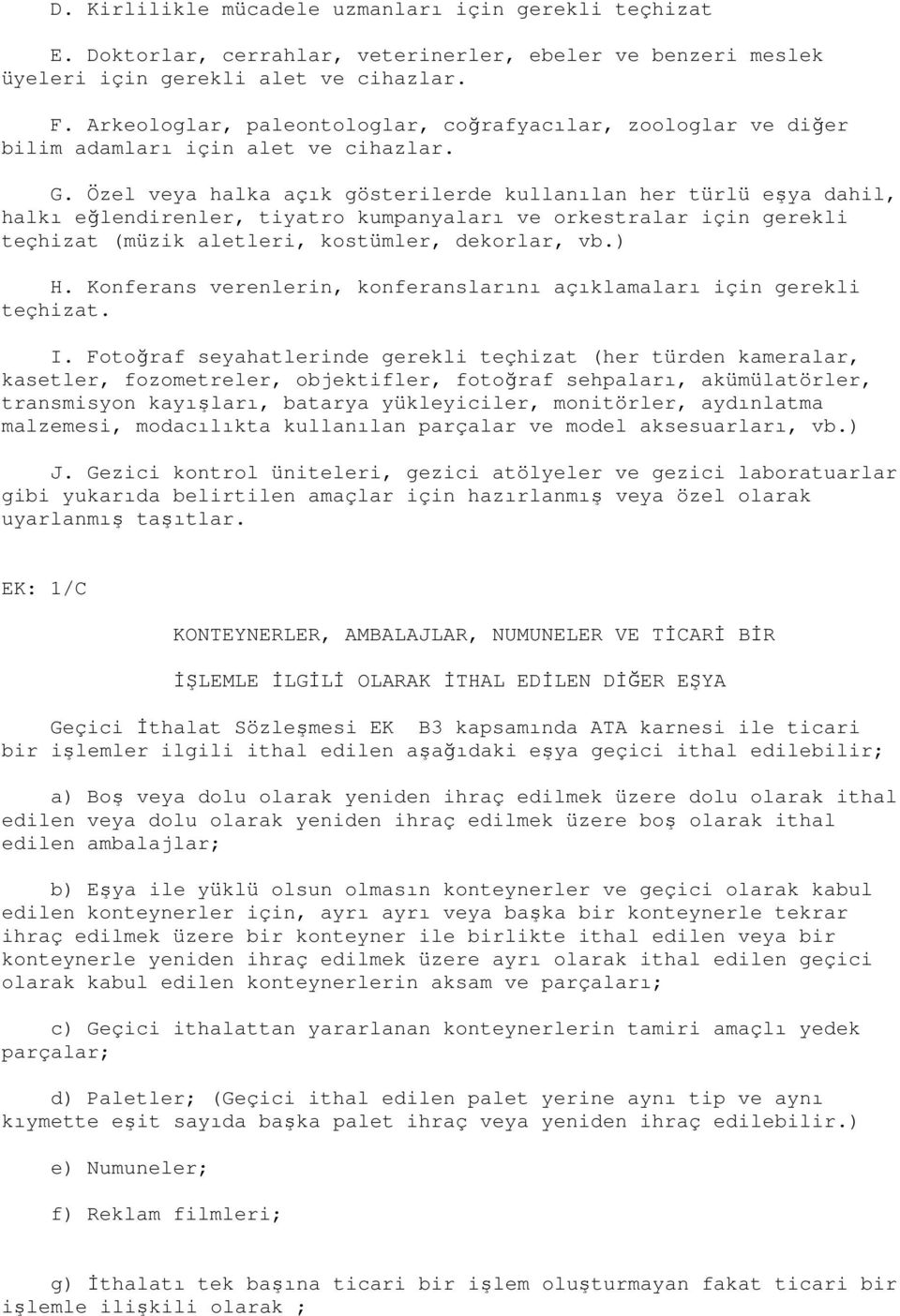 Özel veya halka açık gösterilerde kullanılan her türlü eşya dahil, halkı eğlendirenler, tiyatro kumpanyaları ve orkestralar için gerekli teçhizat (müzik aletleri, kostümler, dekorlar, vb.) H.