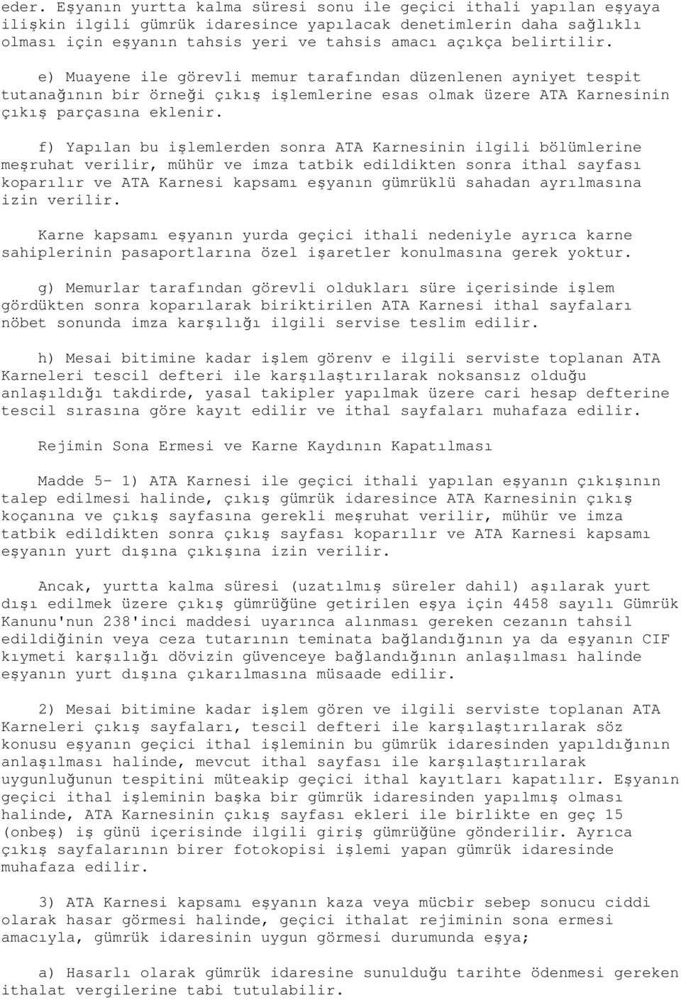 f) Yapılan bu işlemlerden sonra ATA Karnesinin ilgili bölümlerine meşruhat verilir, mühür ve imza tatbik edildikten sonra ithal sayfası koparılır ve ATA Karnesi kapsamı eşyanın gümrüklü sahadan