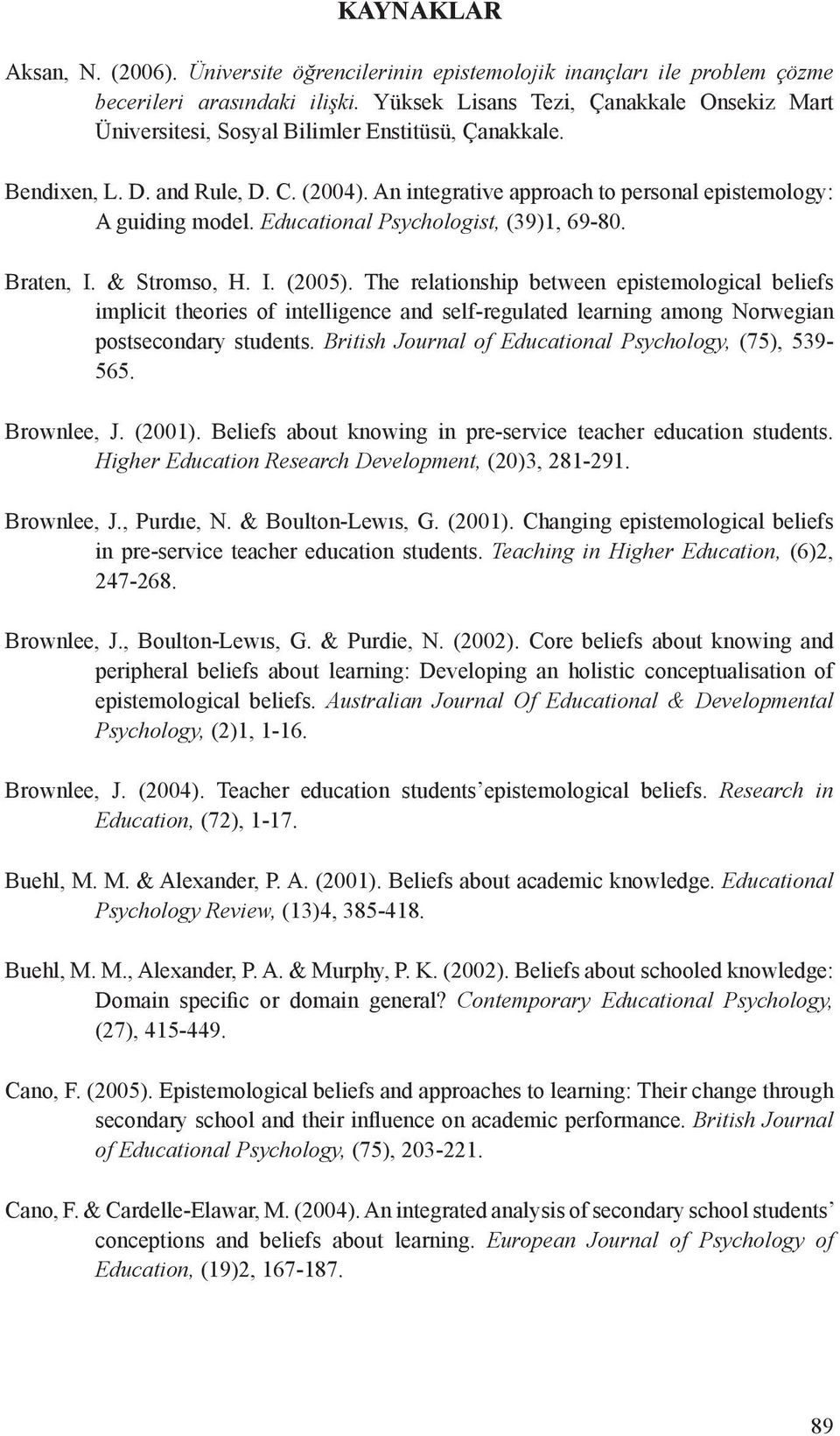 An integrative approach to personal epistemology: A guiding model. Educational Psychologist, (39)1, 69-80. Braten, I. & Stromso, H. I. (2005).