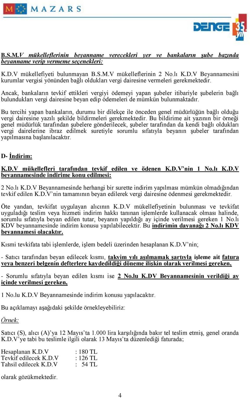 Ancak, bankaların tevkif ettikleri vergiyi ödemeyi yapan şubeler itibariyle şubelerin bağlı bulundukları vergi dairesine beyan edip ödemeleri de mümkün bulunmaktadır.