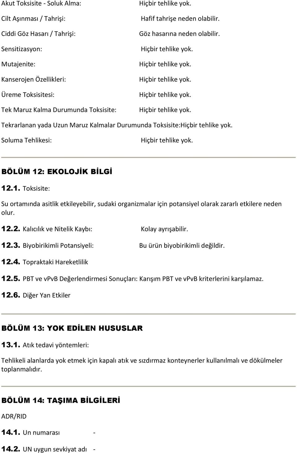 : EKOLOJİK BİLGİ 12.1. Toksisite: Su ortamında asitlik etkileyebilir, sudaki organizmalar için potansiyel olarak zararlı etkilere neden olur. 12.2. Kalıcılık ve Nitelik Kaybı: Kolay ayrışabilir. 12.3.