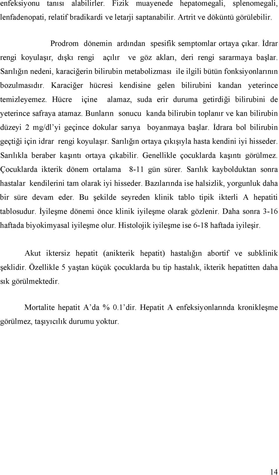 Sarılığın nedeni, karaciğerin bilirubin metabolizması ile ilgili bütün fonksiyonlarının bozulmasıdır. Karaciğer hücresi kendisine gelen bilirubini kandan yeterince temizleyemez.