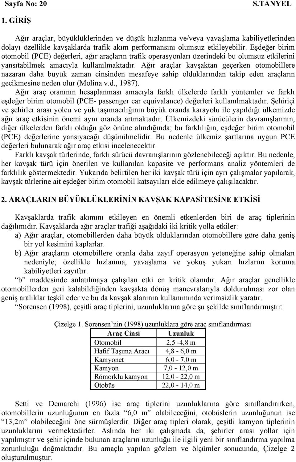 Ağır araçlar kavşaktan geçerken otomobillere nazaran daha büyük zaman cinsinden mesafeye sahip olduklarından takip eden araçların gecikmesine neden olur (Molina v.d., 1987).