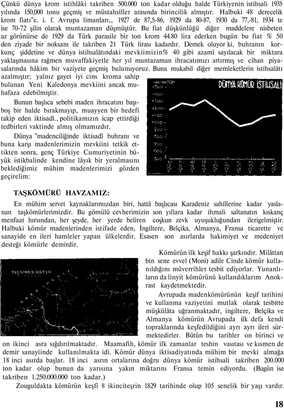 Bu fiat düşkünlüğü diğer maddelere nisbeten az görünürse de 1929 da Türk parasile bir ton krom 44.80 lira ederken bugün bu fiat % 50 den ziyade bir noksanı ile takriben 21 Türk lirası kadardır.