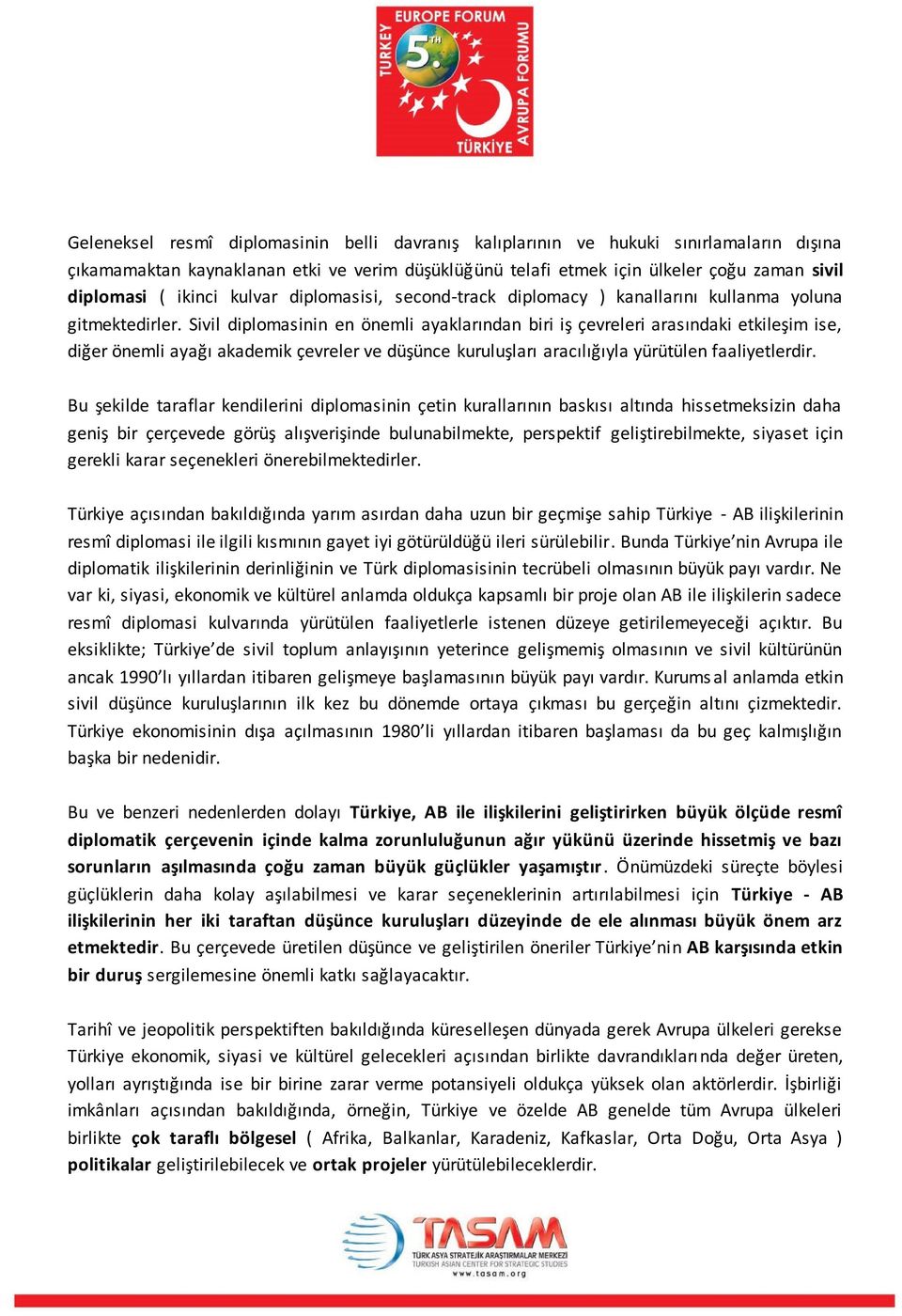 Sivil diplomasinin en önemli ayaklarından biri iş çevreleri arasındaki etkileşim ise, diğer önemli ayağı akademik çevreler ve düşünce kuruluşları aracılığıyla yürütülen faaliyetlerdir.