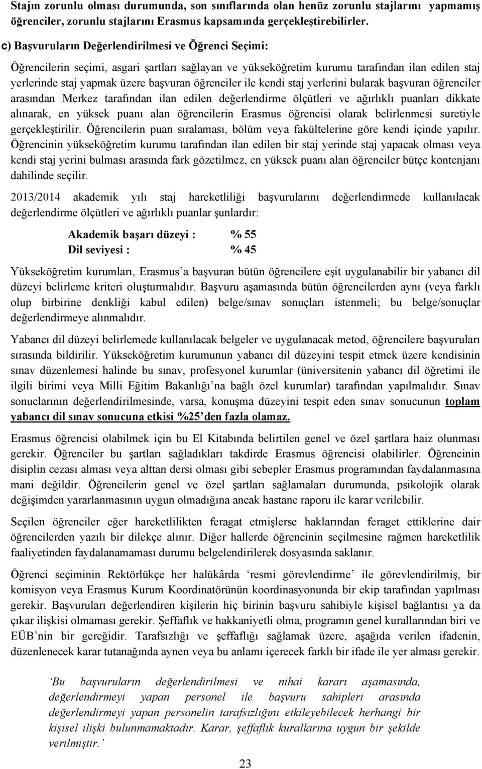 ile kendi staj yerlerini bularak başvuran öğrenciler arasından Merkez tarafından ilan edilen değerlendirme ölçütleri ve ağırlıklı puanları dikkate alınarak, en yüksek puanı alan öğrencilerin Erasmus