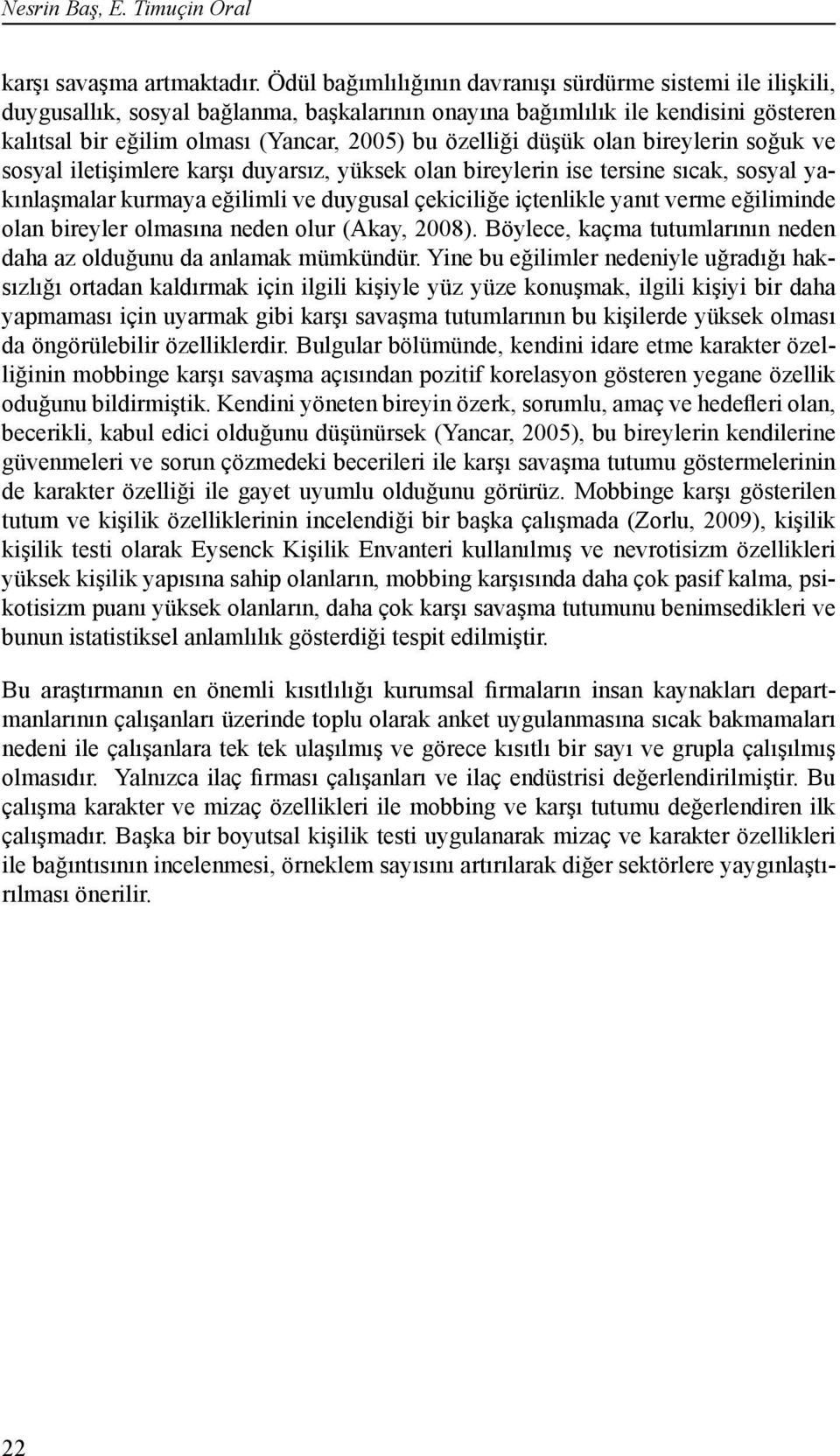 düşük olan bireylerin soğuk ve sosyal iletişimlere karşı duyarsız, yüksek olan bireylerin ise tersine sıcak, sosyal yakınlaşmalar kurmaya eğilimli ve duygusal çekiciliğe içtenlikle yanıt verme