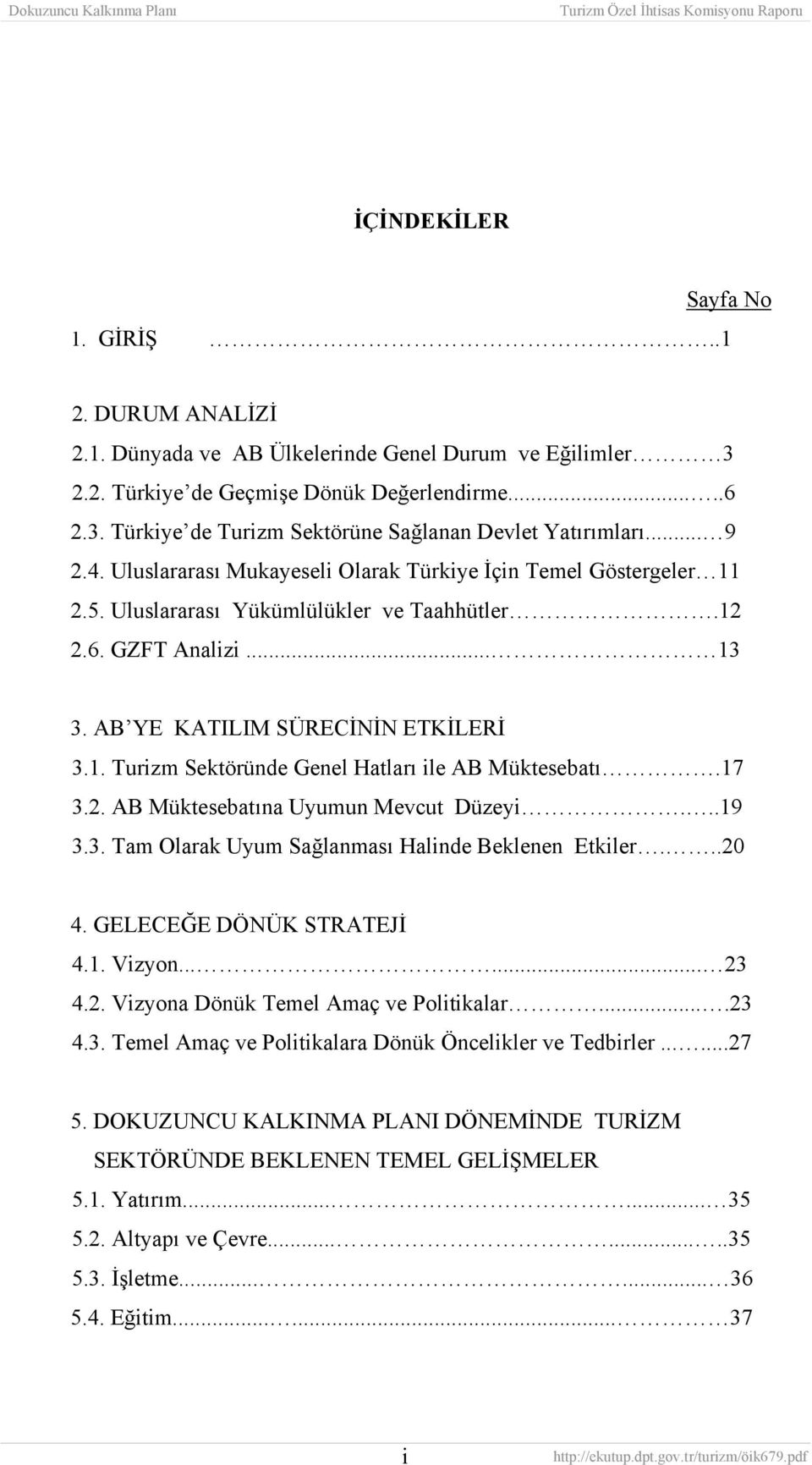 17 3.2. AB Müktesebatına Uyumun Mevcut Düzeyi...19 3.3. Tam Olarak Uyum Sağlanması Halinde Beklenen Etkiler...20 4. GELECEĞE DÖNÜK STRATEJİ 4.1. Vizyon...... 23 4.2. Vizyona Dönük Temel Amaç ve Politikalar.