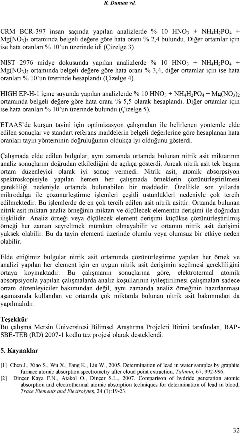 NIST 2976 midye dokusunda yapılan analizlerde % HNO 3 + NH 4 H 2 PO 4 + Mg(NO 3 ) 2 ortamında belgeli değere göre hata oranı % 3,4, diğer ortamlar için ise hata oranları % un üzerinde hesaplandı