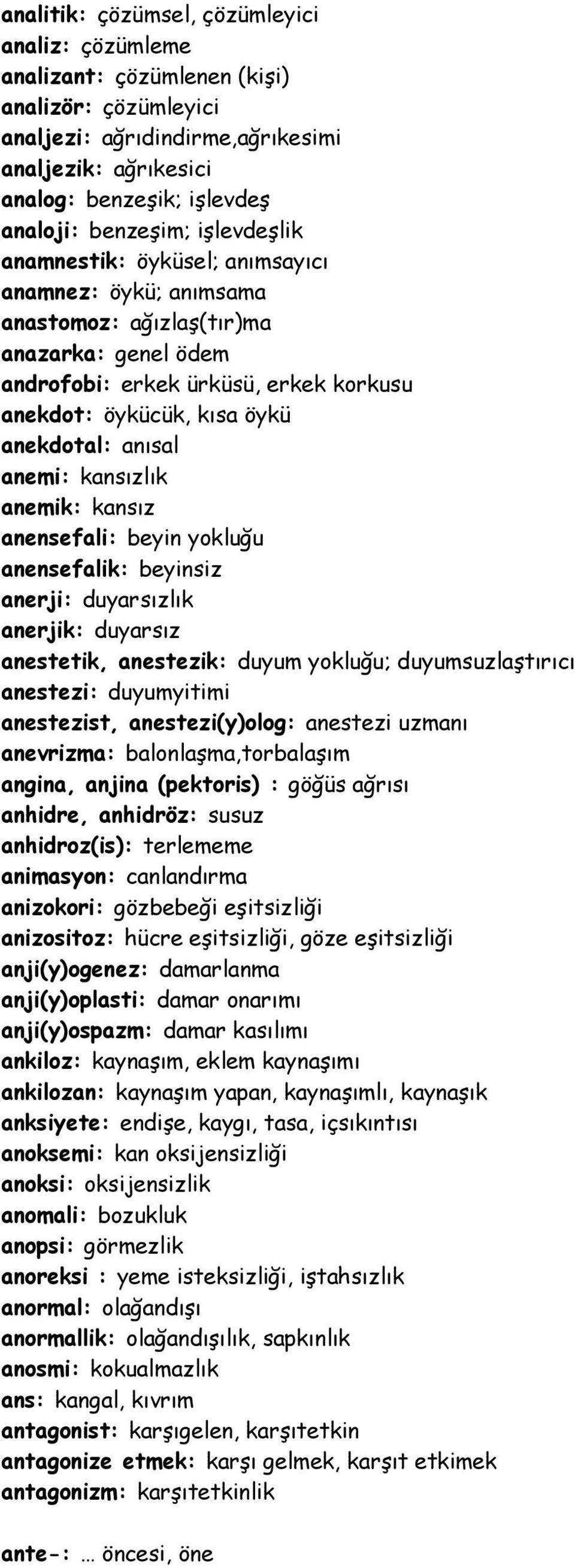 anekdotal: anısal anemi: kansızlık anemik: kansız anensefali: beyin yokluğu anensefalik: beyinsiz anerji: duyarsızlık anerjik: duyarsız anestetik, anestezik: duyum yokluğu; duyumsuzlaştırıcı