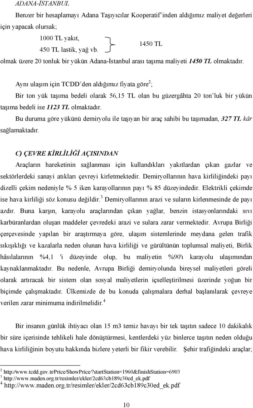 Aynı ulaşım için TCDD den aldığımız fiyata göre 2 ; Bir ton yük taşıma bedeli olarak 56,15 TL olan bu güzergâhta 20 ton luk bir yükün taşıma bedeli ise 1123 TL olmaktadır.