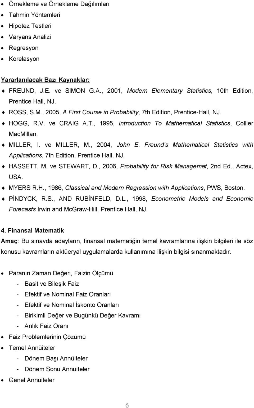 , 2004, John E. Freund s Mathematical Statistics with Applications, 7th Edition, Prentice Hall, NJ. HASSETT, M. ve STEWART, D., 2006, Probability for Risk Managemet, 2nd Ed., Actex, USA. MYERS R.H., 1986, Classical and Modern Regression with Applications, PWS, Boston.