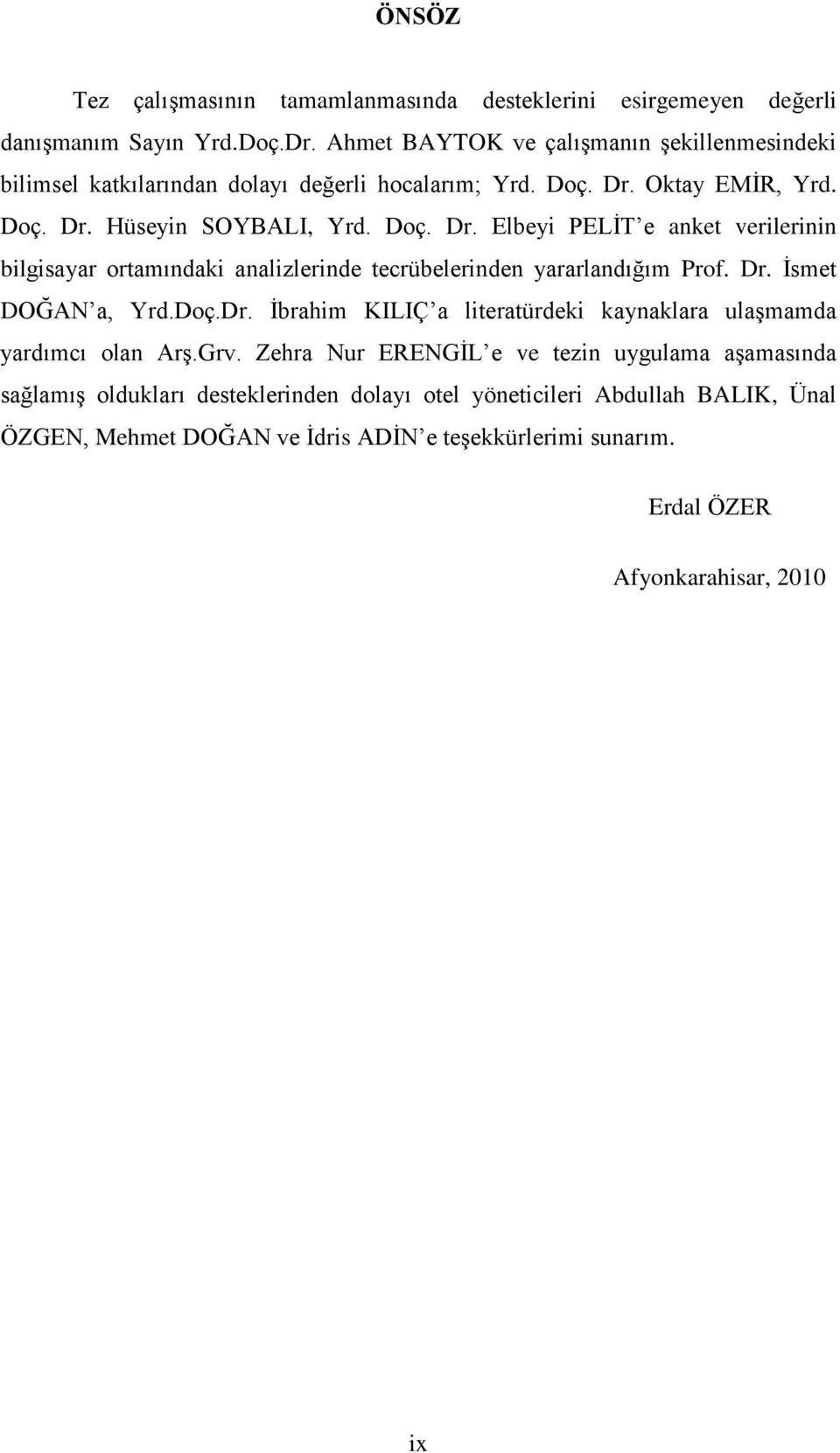 Oktay EMĠR, Yrd. Doç. Dr. Hüseyin SOYBALI, Yrd. Doç. Dr. Elbeyi PELĠT e anket verilerinin bilgisayar ortamındaki analizlerinde tecrübelerinden yararlandığım Prof. Dr. Ġsmet DOĞAN a, Yrd.