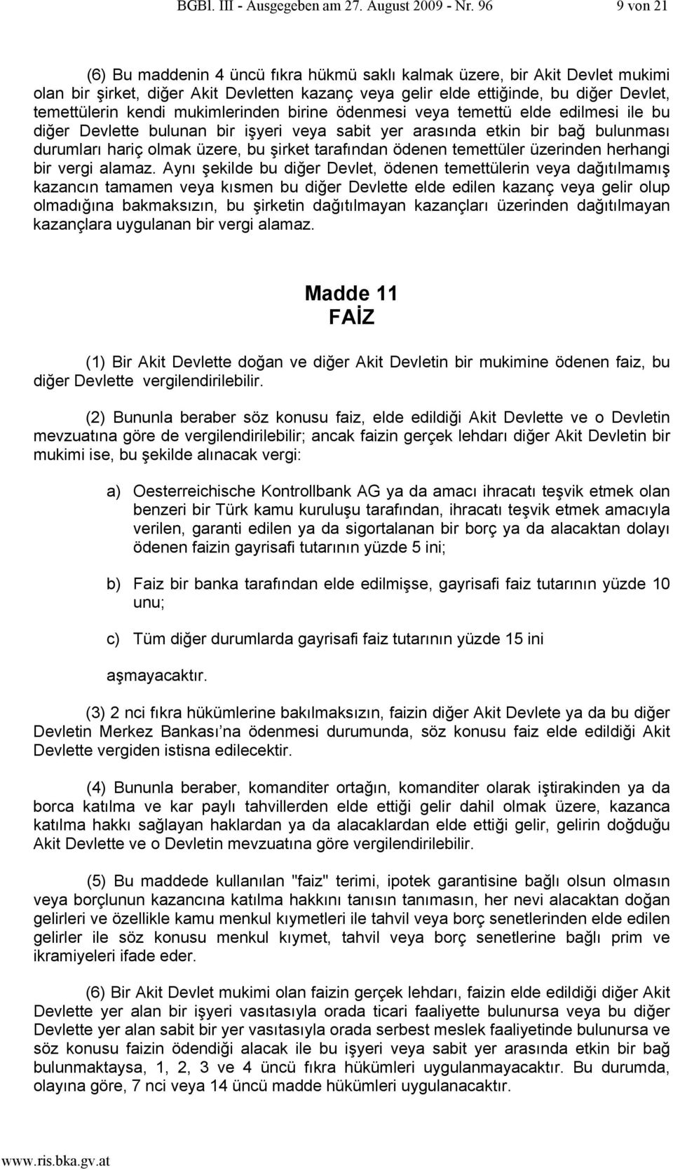 mukimlerinden birine ödenmesi veya temettü elde edilmesi ile bu diğer Devlette bulunan bir işyeri veya sabit yer arasında etkin bir bağ bulunması durumları hariç olmak üzere, bu şirket tarafından