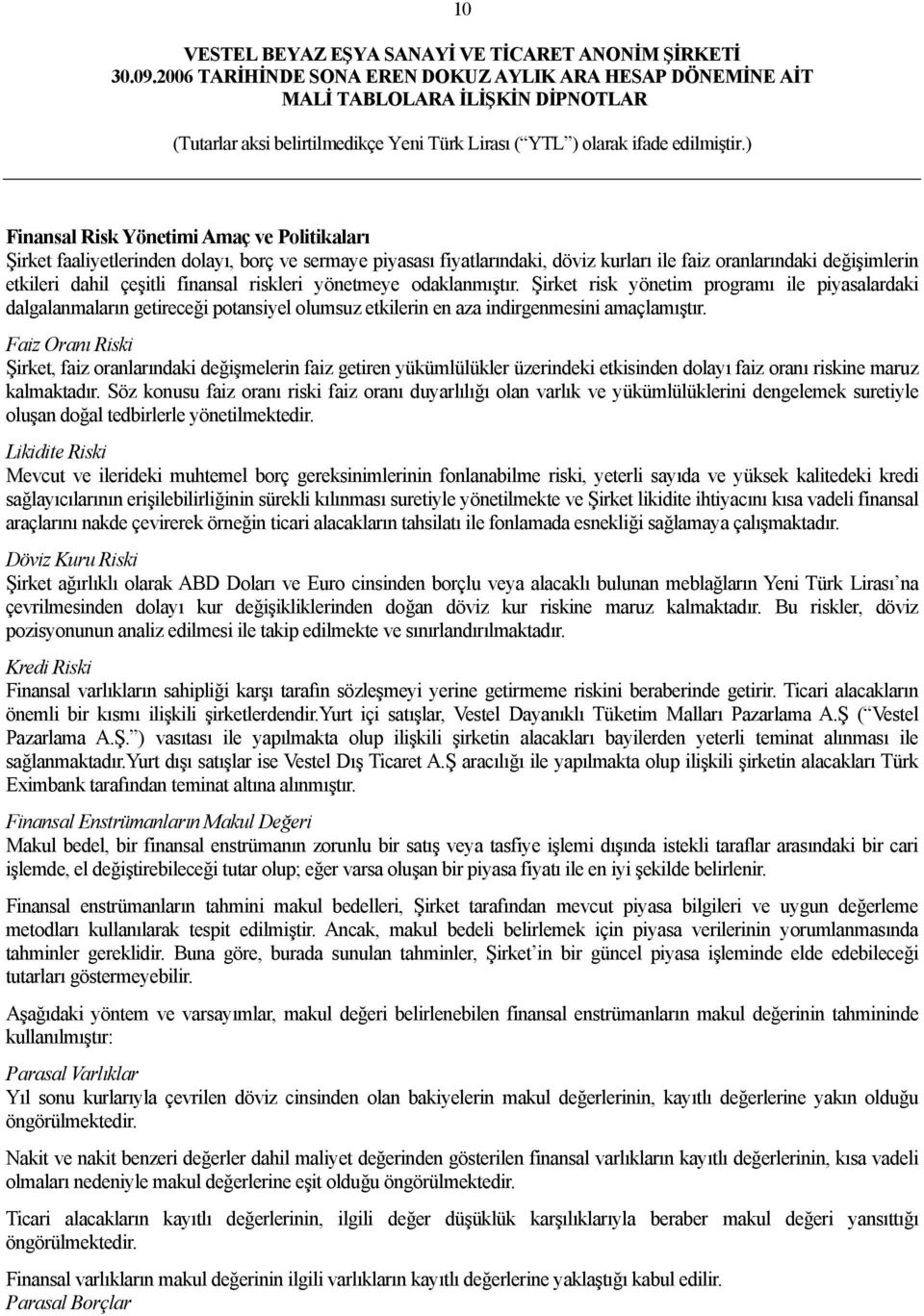 Faiz Oranı Riski Şirket, faiz oranlarındaki değişmelerin faiz getiren yükümlülükler üzerindeki etkisinden dolayı faiz oranı riskine maruz kalmaktadır.