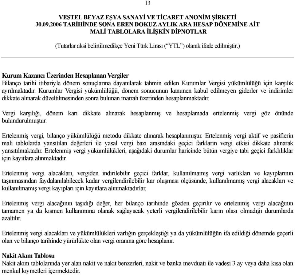 Vergi karşılığı, dönem karı dikkate alınarak hesaplanmış ve hesaplamada ertelenmiş vergi göz önünde bulundurulmuştur. Ertelenmiş vergi, bilanço yükümlülüğü metodu dikkate alınarak hesaplanmıştır.