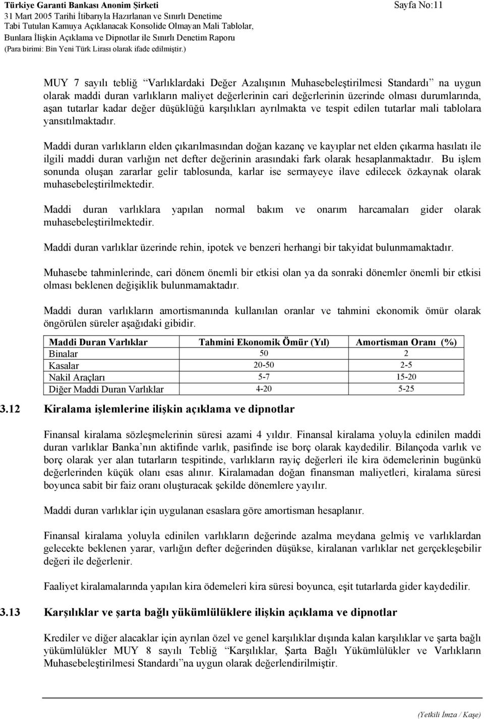 Maddi duran varlıkların elden çıkarılmasından doğan kazanç ve kayıplar net elden çıkarma hasılatı ile ilgili maddi duran varlığın net defter değerinin arasındaki fark olarak hesaplanmaktadır.