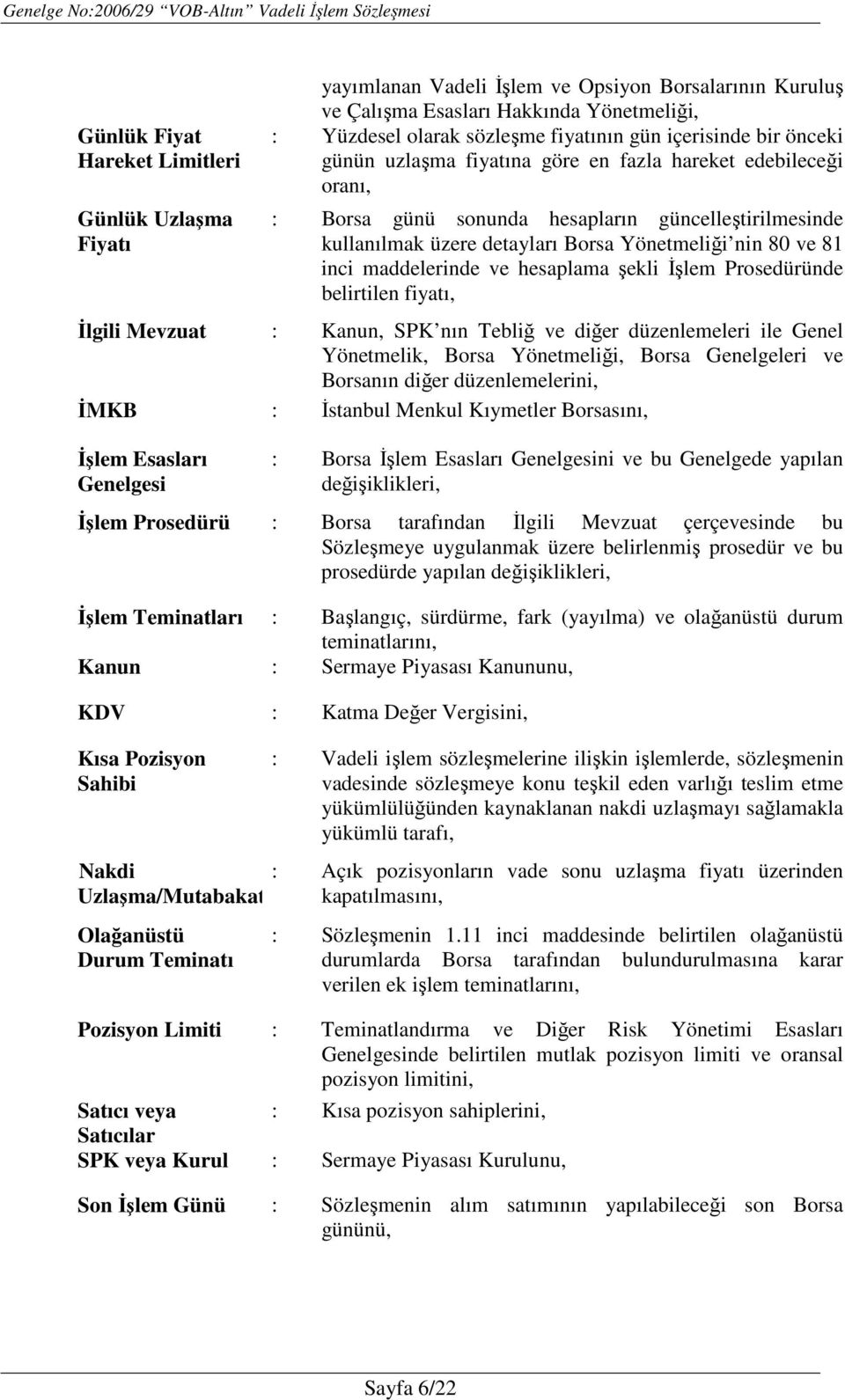 inci maddelerinde ve hesaplama şekli İşlem Prosedüründe belirtilen fiyatı, İlgili Mevzuat : Kanun, SPK nın Tebliğ ve diğer düzenlemeleri ile Genel Yönetmelik, Borsa Yönetmeliği, Borsa Genelgeleri ve