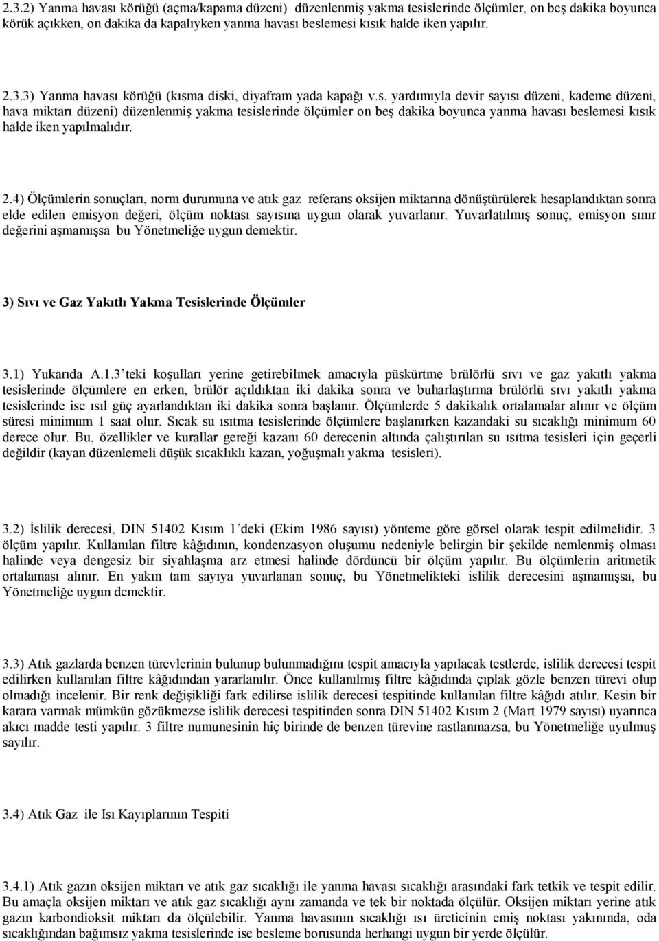 körüğü (kısma diski, diyafram yada kapağı v.s. yardımıyla devir sayısı düzeni, kademe düzeni, hava miktarı düzeni) düzenlenmiş yakma tesislerinde ölçümler on beş dakika boyunca yanma havası beslemesi kısık halde iken yapılmalıdır.