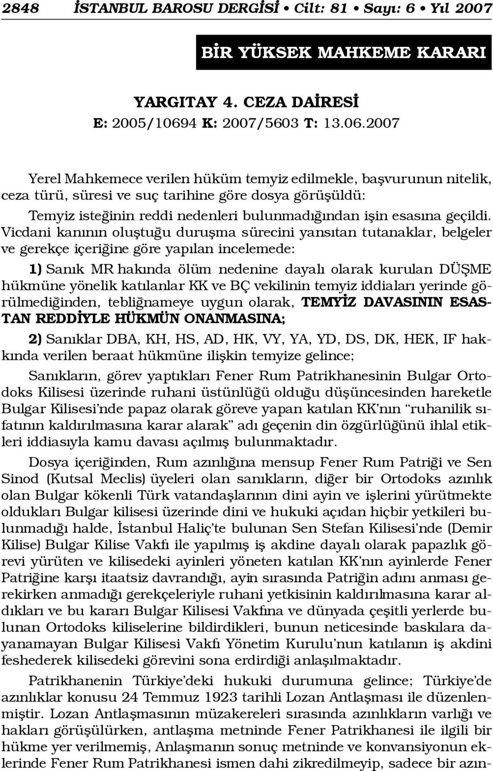 2007 Yerel Mahkemece verilen hüküm temyiz edilmekle, baflvurunun nitelik, ceza türü, süresi ve suç tarihine göre dosya görüflüldü: Temyiz iste inin reddi nedenleri bulunmad ndan iflin esas na geçildi.